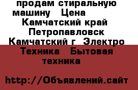 продам стиральную машину › Цена ­ 5 000 - Камчатский край, Петропавловск-Камчатский г. Электро-Техника » Бытовая техника   